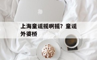 上海童谣摇啊摇？童谣外婆桥