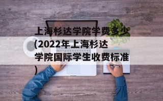 上海杉达学院学费多少(2022年上海杉达学院国际学生收费标准)