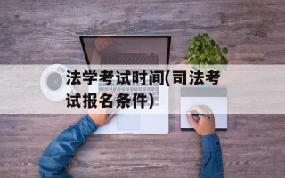 法学考试时间(司法考试报名条件)