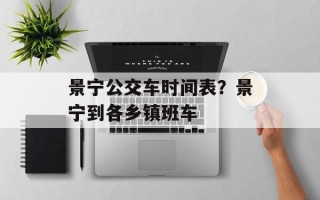 景宁公交车时间表？景宁到各乡镇班车