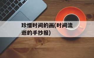 珍惜时间的画(时间流逝的手抄报)