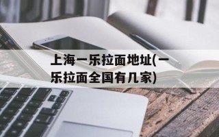 上海一乐拉面地址(一乐拉面全国有几家)