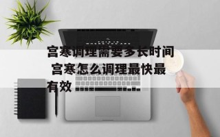 宫寒调理需要多长时间 宫寒怎么调理最快最有效