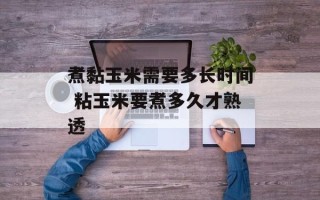 煮黏玉米需要多长时间 粘玉米要煮多久才熟透