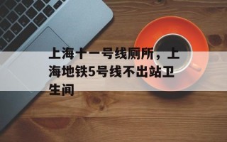 上海十一号线厕所，上海地铁5号线不出站卫生间
