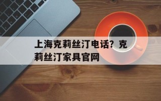 上海克莉丝汀电话？克莉丝汀家具官网