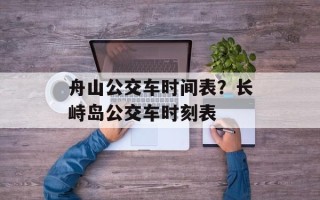 舟山公交车时间表？长峙岛公交车时刻表