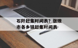石阡赶集时间表？张掖市各乡镇赶集时间表