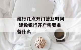 建行几点开门营业时间 建设银行开户需要准备什么