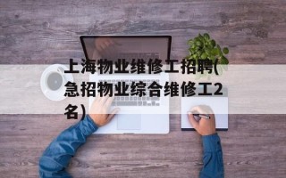 上海物业维修工招聘(急招物业综合维修工2名)