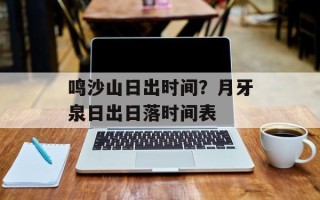 鸣沙山日出时间？月牙泉日出日落时间表