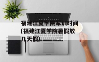 福建江夏学院军训时间(福建江夏学院暑假放几天假)