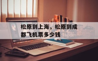 松原到上海，松原到成都飞机票多少钱