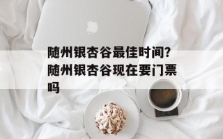 随州银杏谷最佳时间？随州银杏谷现在要门票吗