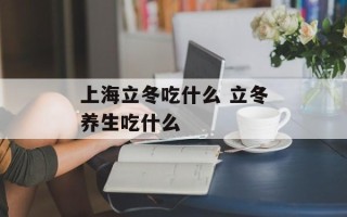上海立冬吃什么 立冬养生吃什么