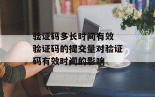 验证码多长时间有效 验证码的提交量对验证码有效时间的影响