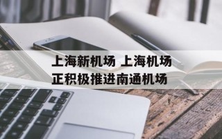 上海新机场 上海机场正积极推进南通机场
