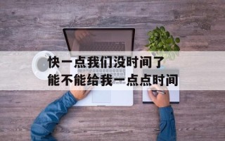 快一点我们没时间了 能不能给我一点点时间