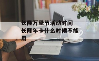 长隆万圣节活动时间 长隆年卡什么时候不能用