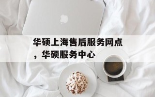 华硕上海售后服务网点，华硕服务中心