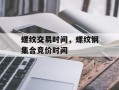 螺纹交易时间，螺纹钢集合竞价时间