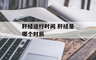 肝经运行时间 肝经是哪个时辰