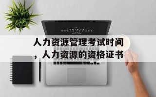 人力资源管理考试时间，人力资源的资格证书