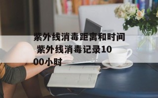 紫外线消毒距离和时间 紫外线消毒记录1000小时