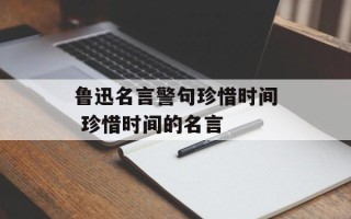 鲁迅名言警句珍惜时间 珍惜时间的名言