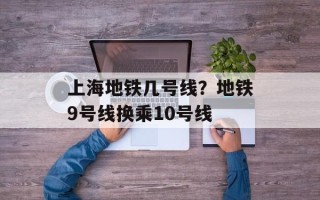 上海地铁几号线？地铁9号线换乘10号线