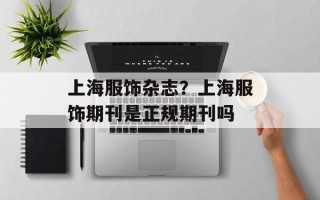 上海服饰杂志？上海服饰期刊是正规期刊吗