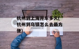 杭州到上海开车多久(杭州到乌镇怎么去最方便)