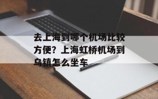 去上海到哪个机场比较方便？上海虹桥机场到乌镇怎么坐车