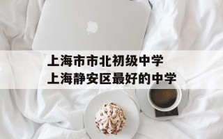 上海市市北初级中学 上海静安区最好的中学