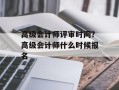 高级会计师评审时间？高级会计师什么时候报名