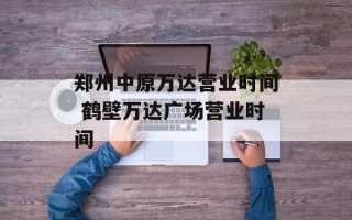 郑州中原万达营业时间 鹤壁万达广场营业时间