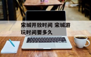 宋城开放时间 宋城游玩时间要多久
