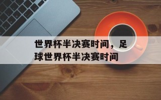 世界杯半决赛时间，足球世界杯半决赛时间
