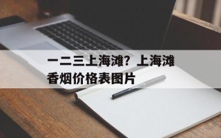 一二三上海滩？上海滩香烟价格表图片