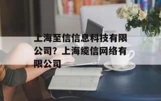 上海至信信息科技有限公司？上海缆信网络有限公司