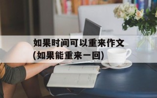 如果时间可以重来作文(如果能重来一回)
