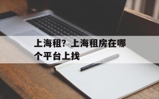 上海租？上海租房在哪个平台上找