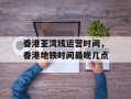 香港荃湾线运营时间，香港地铁时间最晚几点