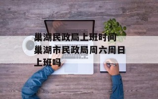巢湖民政局上班时间 巢湖市民政局周六周日上班吗