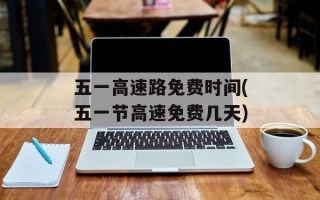 五一高速路免费时间(五一节高速免费几天)