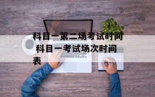 科目一第二场考试时间 科目一考试场次时间表