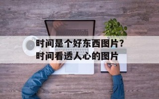 时间是个好东西图片？时间看透人心的图片