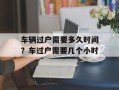 车辆过户需要多久时间？车过户需要几个小时