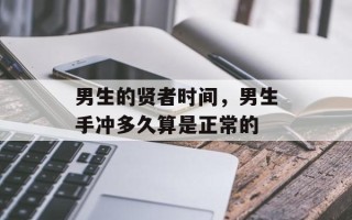 男生的贤者时间，男生手冲多久算是正常的