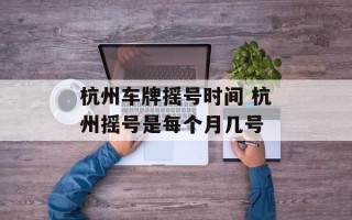 杭州车牌摇号时间 杭州摇号是每个月几号